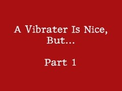 A Vibrater Is Nice, But...Part 1 Thumb